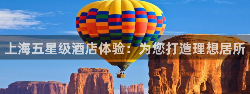 龙门体育直播：上海五星级酒店体验：为您打造理想居所