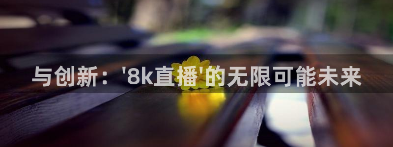 下载龙门体育直播：与创新：\'8k直播\'的无限可能未来