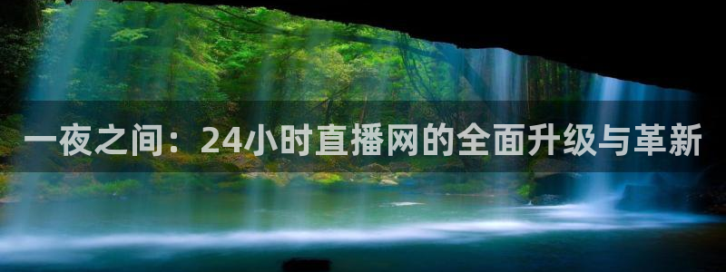 龙门直播app体育：一夜之间：24小时直播网的全面升级与革新