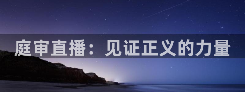龙门直播app足球直播下载手机版：庭审直播：见证正义的力量