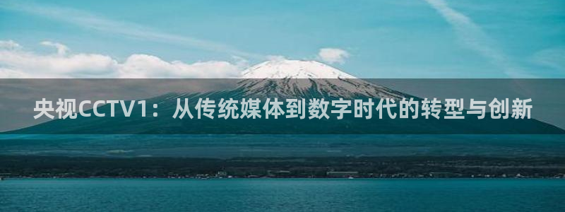 龙门直播下载：央视CCTV1：从传统媒体到数字时代的转型与创新