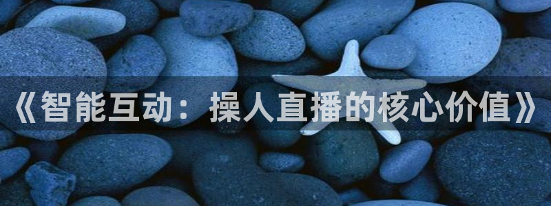 龙门nba免费直播：《智能互动：操人直播的核心价值》