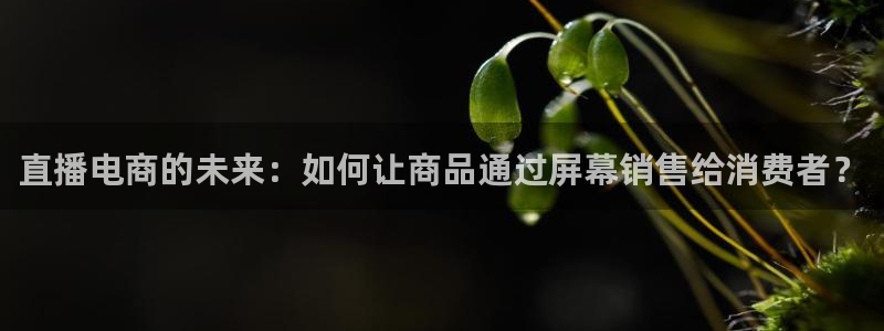 龙门直播足球：直播电商的未来：如何让商品通过屏幕销售给消费者？